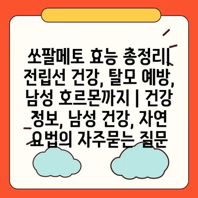 쏘팔메토 효능 총정리| 전립선 건강, 탈모 예방, 남성 호르몬까지 | 건강 정보, 남성 건강, 자연 요법