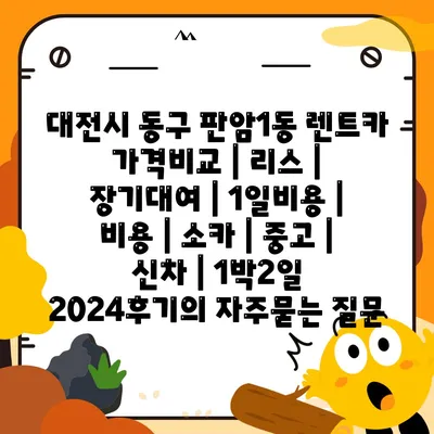 대전시 동구 판암1동 렌트카 가격비교 | 리스 | 장기대여 | 1일비용 | 비용 | 소카 | 중고 | 신차 | 1박2일 2024후기