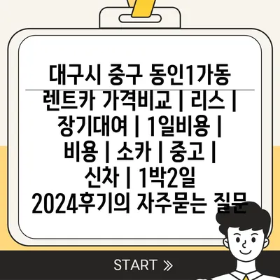 대구시 중구 동인1가동 렌트카 가격비교 | 리스 | 장기대여 | 1일비용 | 비용 | 소카 | 중고 | 신차 | 1박2일 2024후기