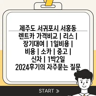 제주도 서귀포시 서홍동 렌트카 가격비교 | 리스 | 장기대여 | 1일비용 | 비용 | 소카 | 중고 | 신차 | 1박2일 2024후기