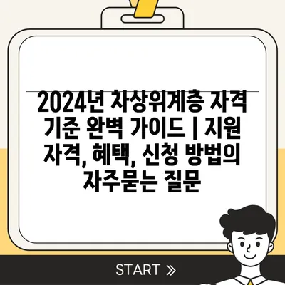 2024년 차상위계층 자격 기준 완벽 가이드 | 지원 자격, 혜택, 신청 방법