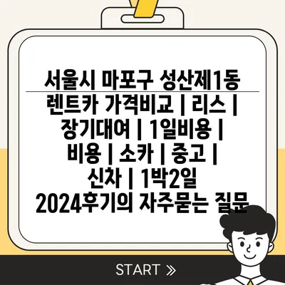 서울시 마포구 성산제1동 렌트카 가격비교 | 리스 | 장기대여 | 1일비용 | 비용 | 소카 | 중고 | 신차 | 1박2일 2024후기