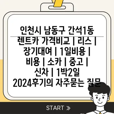 인천시 남동구 간석1동 렌트카 가격비교 | 리스 | 장기대여 | 1일비용 | 비용 | 소카 | 중고 | 신차 | 1박2일 2024후기