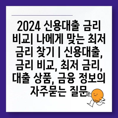 2024 신용대출 금리 비교| 나에게 맞는 최저 금리 찾기 | 신용대출, 금리 비교, 최저 금리, 대출 상품, 금융 정보