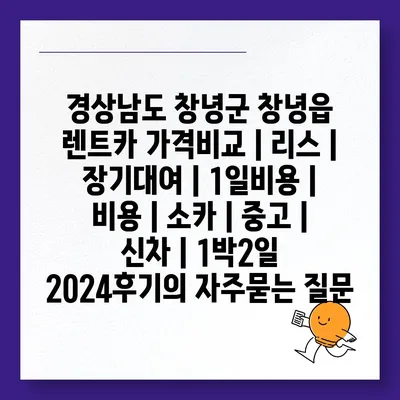 경상남도 창녕군 창녕읍 렌트카 가격비교 | 리스 | 장기대여 | 1일비용 | 비용 | 소카 | 중고 | 신차 | 1박2일 2024후기