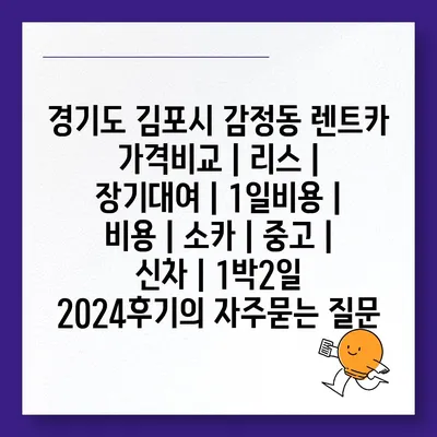 경기도 김포시 감정동 렌트카 가격비교 | 리스 | 장기대여 | 1일비용 | 비용 | 소카 | 중고 | 신차 | 1박2일 2024후기