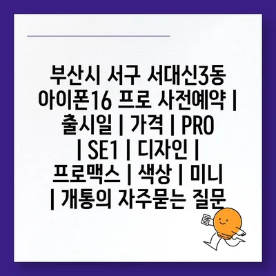 부산시 서구 서대신3동 아이폰16 프로 사전예약 | 출시일 | 가격 | PRO | SE1 | 디자인 | 프로맥스 | 색상 | 미니 | 개통