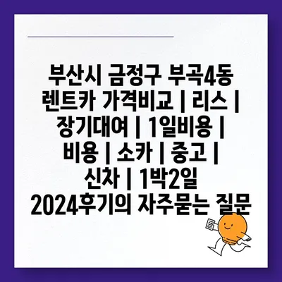 부산시 금정구 부곡4동 렌트카 가격비교 | 리스 | 장기대여 | 1일비용 | 비용 | 소카 | 중고 | 신차 | 1박2일 2024후기