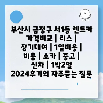 부산시 금정구 서1동 렌트카 가격비교 | 리스 | 장기대여 | 1일비용 | 비용 | 소카 | 중고 | 신차 | 1박2일 2024후기