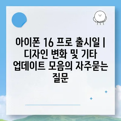 아이폰 16 프로 출시일 | 디자인 변화 및 기타 업데이트 모음