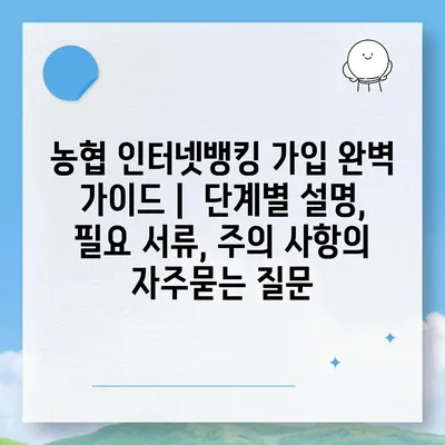 농협 인터넷뱅킹 가입 완벽 가이드 |  단계별 설명, 필요 서류, 주의 사항