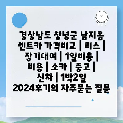 경상남도 창녕군 남지읍 렌트카 가격비교 | 리스 | 장기대여 | 1일비용 | 비용 | 소카 | 중고 | 신차 | 1박2일 2024후기