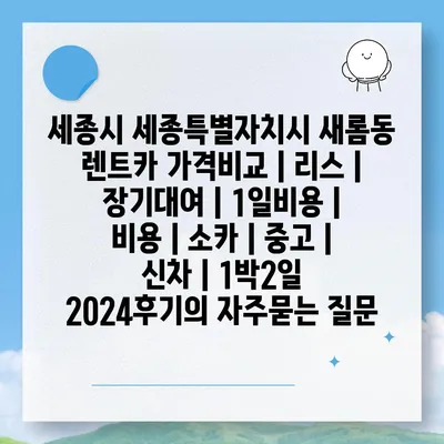 세종시 세종특별자치시 새롬동 렌트카 가격비교 | 리스 | 장기대여 | 1일비용 | 비용 | 소카 | 중고 | 신차 | 1박2일 2024후기