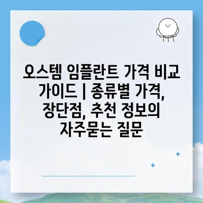 오스템 임플란트 가격 비교 가이드 | 종류별 가격, 장단점, 추천 정보