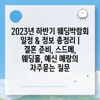 2023년 하반기 웨딩박람회 일정 & 정보 총정리 | 결혼 준비, 스드메, 웨딩홀, 예신 예랑