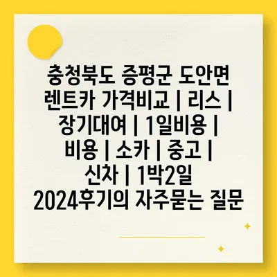 충청북도 증평군 도안면 렌트카 가격비교 | 리스 | 장기대여 | 1일비용 | 비용 | 소카 | 중고 | 신차 | 1박2일 2024후기