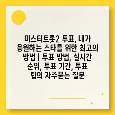 미스터트롯2 투표, 내가 응원하는 스타를 위한 최고의 방법 | 투표 방법, 실시간 순위, 투표 기간, 투표 팁