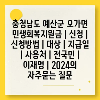 충청남도 예산군 오가면 민생회복지원금 | 신청 | 신청방법 | 대상 | 지급일 | 사용처 | 전국민 | 이재명 | 2024