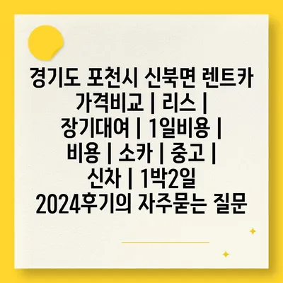 경기도 포천시 신북면 렌트카 가격비교 | 리스 | 장기대여 | 1일비용 | 비용 | 소카 | 중고 | 신차 | 1박2일 2024후기