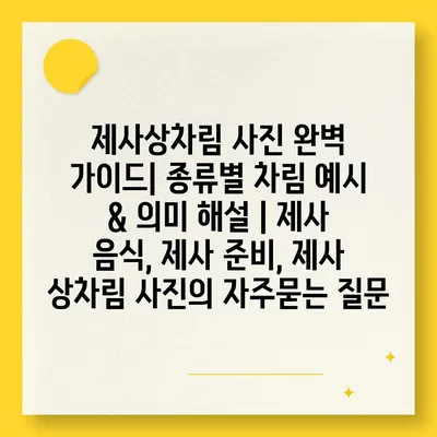 제사상차림 사진 완벽 가이드| 종류별 차림 예시 & 의미 해설 | 제사 음식, 제사 준비, 제사 상차림 사진