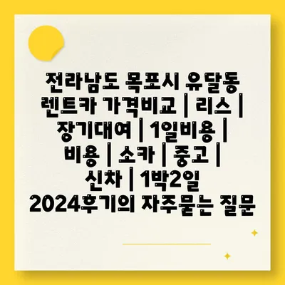 전라남도 목포시 유달동 렌트카 가격비교 | 리스 | 장기대여 | 1일비용 | 비용 | 소카 | 중고 | 신차 | 1박2일 2024후기