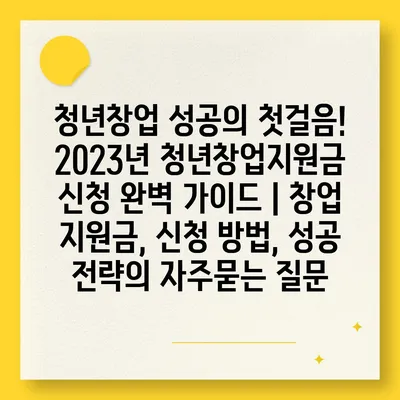 청년창업 성공의 첫걸음! 2023년 청년창업지원금 신청 완벽 가이드 | 창업 지원금, 신청 방법, 성공 전략