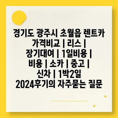 경기도 광주시 초월읍 렌트카 가격비교 | 리스 | 장기대여 | 1일비용 | 비용 | 소카 | 중고 | 신차 | 1박2일 2024후기