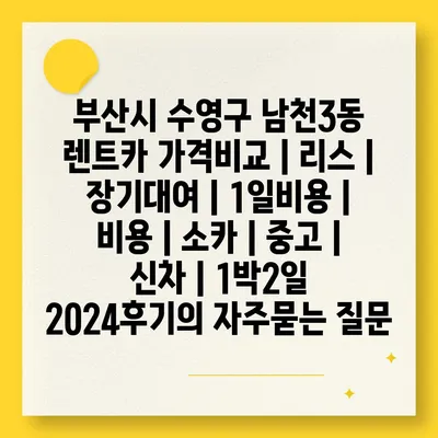 부산시 수영구 남천3동 렌트카 가격비교 | 리스 | 장기대여 | 1일비용 | 비용 | 소카 | 중고 | 신차 | 1박2일 2024후기