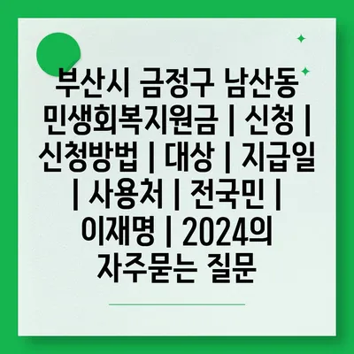 부산시 금정구 남산동 민생회복지원금 | 신청 | 신청방법 | 대상 | 지급일 | 사용처 | 전국민 | 이재명 | 2024