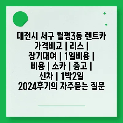 대전시 서구 월평3동 렌트카 가격비교 | 리스 | 장기대여 | 1일비용 | 비용 | 소카 | 중고 | 신차 | 1박2일 2024후기