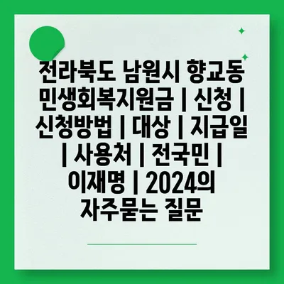 전라북도 남원시 향교동 민생회복지원금 | 신청 | 신청방법 | 대상 | 지급일 | 사용처 | 전국민 | 이재명 | 2024