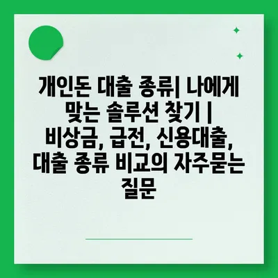 개인돈 대출 종류| 나에게 맞는 솔루션 찾기 | 비상금, 급전, 신용대출, 대출 종류 비교