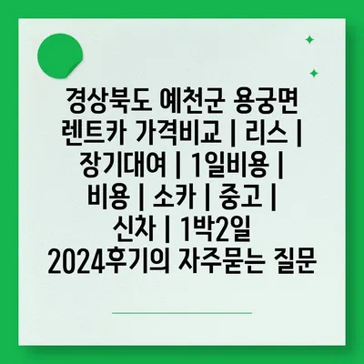 경상북도 예천군 용궁면 렌트카 가격비교 | 리스 | 장기대여 | 1일비용 | 비용 | 소카 | 중고 | 신차 | 1박2일 2024후기