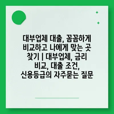 대부업체 대출, 꼼꼼하게 비교하고 나에게 맞는 곳 찾기 | 대부업체, 금리 비교, 대출 조건, 신용등급