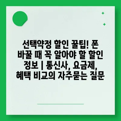 선택약정 할인 꿀팁! 폰 바꿀 때 꼭 알아야 할 할인 정보 | 통신사, 요금제, 혜택 비교