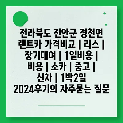 전라북도 진안군 정천면 렌트카 가격비교 | 리스 | 장기대여 | 1일비용 | 비용 | 소카 | 중고 | 신차 | 1박2일 2024후기