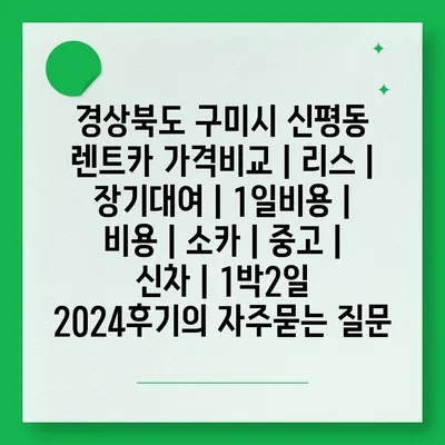 경상북도 구미시 신평동 렌트카 가격비교 | 리스 | 장기대여 | 1일비용 | 비용 | 소카 | 중고 | 신차 | 1박2일 2024후기