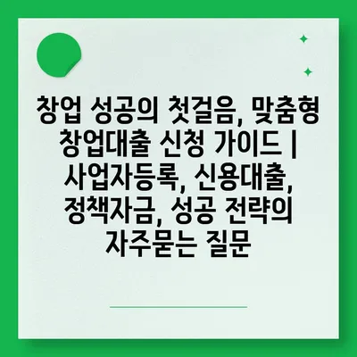 창업 성공의 첫걸음, 맞춤형 창업대출 신청 가이드 | 사업자등록, 신용대출, 정책자금, 성공 전략