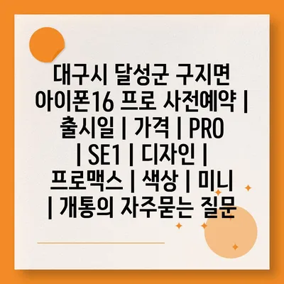 대구시 달성군 구지면 아이폰16 프로 사전예약 | 출시일 | 가격 | PRO | SE1 | 디자인 | 프로맥스 | 색상 | 미니 | 개통