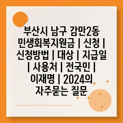 부산시 남구 감만2동 민생회복지원금 | 신청 | 신청방법 | 대상 | 지급일 | 사용처 | 전국민 | 이재명 | 2024