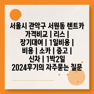 서울시 관악구 서원동 렌트카 가격비교 | 리스 | 장기대여 | 1일비용 | 비용 | 소카 | 중고 | 신차 | 1박2일 2024후기