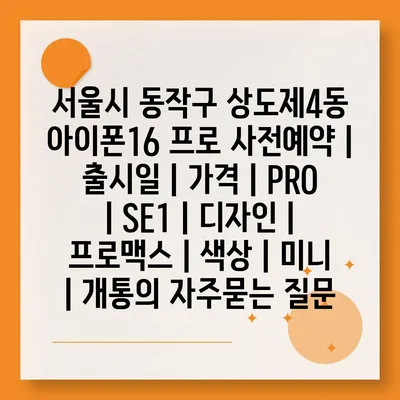 서울시 동작구 상도제4동 아이폰16 프로 사전예약 | 출시일 | 가격 | PRO | SE1 | 디자인 | 프로맥스 | 색상 | 미니 | 개통