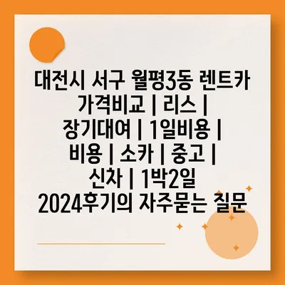 대전시 서구 월평3동 렌트카 가격비교 | 리스 | 장기대여 | 1일비용 | 비용 | 소카 | 중고 | 신차 | 1박2일 2024후기