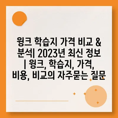 윙크 학습지 가격 비교 & 분석| 2023년 최신 정보 | 윙크, 학습지, 가격, 비용, 비교