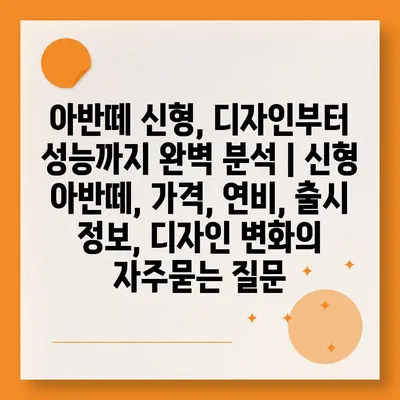 아반떼 신형, 디자인부터 성능까지 완벽 분석 | 신형 아반떼, 가격, 연비, 출시 정보, 디자인 변화