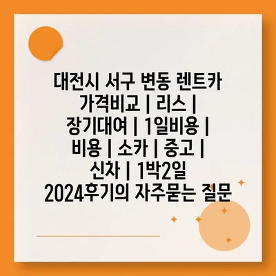 대전시 서구 변동 렌트카 가격비교 | 리스 | 장기대여 | 1일비용 | 비용 | 소카 | 중고 | 신차 | 1박2일 2024후기