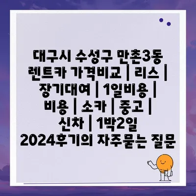 대구시 수성구 만촌3동 렌트카 가격비교 | 리스 | 장기대여 | 1일비용 | 비용 | 소카 | 중고 | 신차 | 1박2일 2024후기