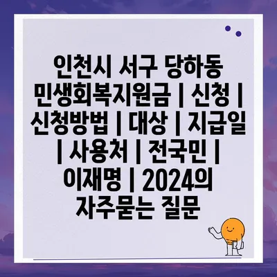 인천시 서구 당하동 민생회복지원금 | 신청 | 신청방법 | 대상 | 지급일 | 사용처 | 전국민 | 이재명 | 2024