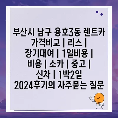 부산시 남구 용호3동 렌트카 가격비교 | 리스 | 장기대여 | 1일비용 | 비용 | 소카 | 중고 | 신차 | 1박2일 2024후기