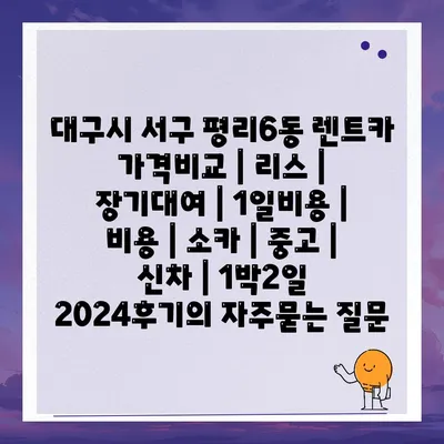 대구시 서구 평리6동 렌트카 가격비교 | 리스 | 장기대여 | 1일비용 | 비용 | 소카 | 중고 | 신차 | 1박2일 2024후기